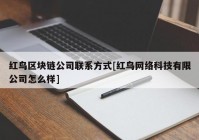 红鸟区块链公司联系方式[红鸟网络科技有限公司怎么样]