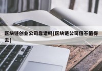 区块链创业公司靠谱吗[区块链公司值不值得去]