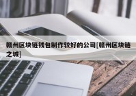 赣州区块链钱包制作较好的公司[赣州区块链之城]