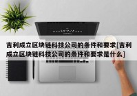 吉利成立区块链科技公司的条件和要求[吉利成立区块链科技公司的条件和要求是什么]