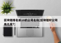 区块链排名前10的公司名称[区块链好公司有几家?]