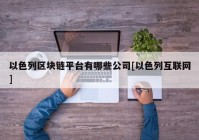 以色列区块链平台有哪些公司[以色列互联网]