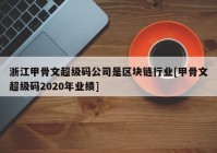 浙江甲骨文超级码公司是区块链行业[甲骨文超级码2020年业绩]