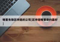 哪里有做区块链的公司[区块链哪里做的最好]