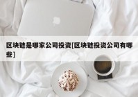 区块链是哪家公司投资[区块链投资公司有哪些]