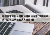 印度国家支付公司区块链解决方案[印度国家支付公司区块链解决方案最新]