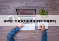 区块链公司有多少[区块链技术公司哪里有]