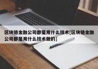 区块链金融公司都是用什么技术[区块链金融公司都是用什么技术做的]