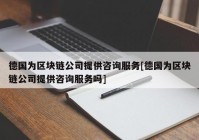 德国为区块链公司提供咨询服务[德国为区块链公司提供咨询服务吗]