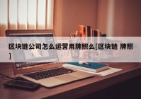 区块链公司怎么运营用牌照么[区块链 牌照]