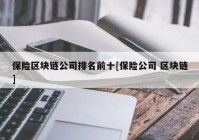 保险区块链公司排名前十[保险公司 区块链]