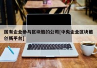 国有企业参与区块链的公司[中央企业区块链创新平台]