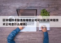 区块链技术服务有哪些公司可以做[区块链技术公司靠什么赚钱]