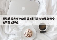 区块链服务哪个公司做的好[区块链服务哪个公司做的好点]