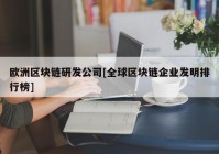 欧洲区块链研发公司[全球区块链企业发明排行榜]