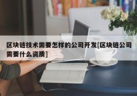 区块链技术需要怎样的公司开发[区块链公司需要什么资质]