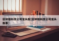 区块链科技公司龙头股[区块链科技公司龙头股票]