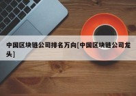 中国区块链公司排名万向[中国区块链公司龙头]