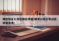 哪些知名公司在做区块链[哪家公司公布过区块链业务]