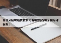 西班牙区块链贷款公司有哪些[西班牙国际诈骗案]