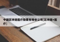 中国区块链医疗股票有哪些公司[区块链+医疗]