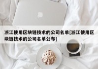 浙江使用区块链技术的公司名单[浙江使用区块链技术的公司名单公布]