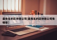 最有名的区块链公司[最有名的区块链公司有哪些]