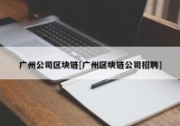 广州公司区块链[广州区块链公司招聘]