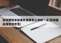 区块链技术应用开发哪家公司好一点[区块链应用软件开发]