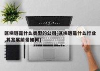 区块链是什么类型的公司[区块链是什么行业,其发展前景如何]