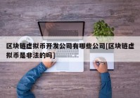 区块链虚拟币开发公司有哪些公司[区块链虚拟币是非法的吗]