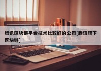 腾讯区块链平台技术比较好的公司[腾讯旗下区块链]