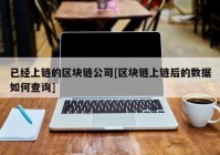 已经上链的区块链公司[区块链上链后的数据如何查询]