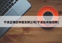 宁波正规区块链定制公司[宁波区块链招聘]