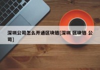 深圳公司怎么开通区块链[深圳 区块链 公司]