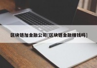 区块链加金融公司[区块链金融赚钱吗]