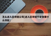 怎么进入区块链公司[进入区块链行业需要什么技能]